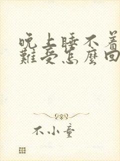 晚上睡不着心里难受怎么回事