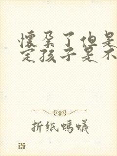 怀孕了但是不确定孩子是不是老公的