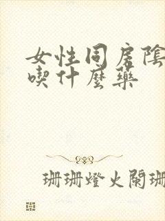 女性同房阴道痛吃什么药