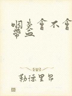 咽炎会不会痰中带血