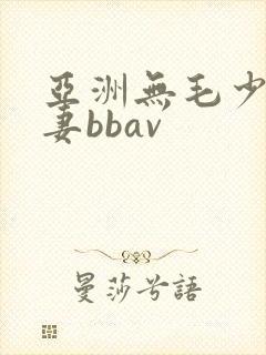 亚洲无毛少妇人妻bbav