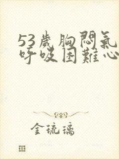 53岁胸闷气短呼吸困难心慌