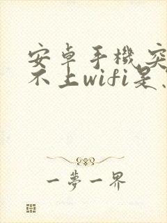 安卓手机突然连不上wifi是怎么回事