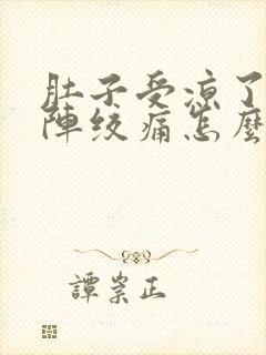 肚子受凉了一阵阵绞痛怎么办