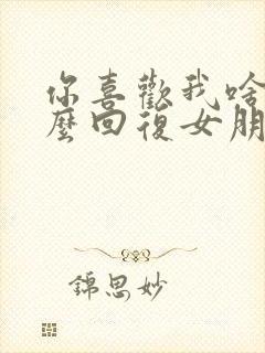 你喜欢我啥呀怎么回复女朋友