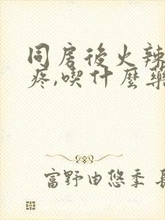 同房后火辣辣的疼,吃什么药封面