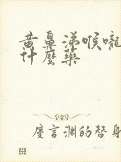 黄鼻涕喉咙痛吃什么药封面