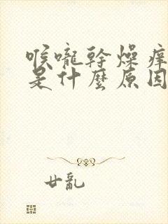 喉咙干燥痒咳嗽是什么原因