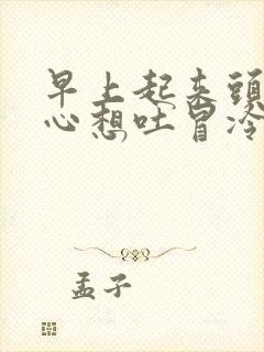 早上起来头晕恶心想吐冒冷汗