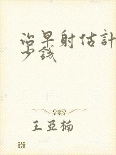 治早射估计花多少钱