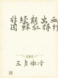 非经期出血的原因 鲜红持续几天