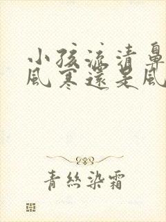 小孩流清鼻涕是风寒还是风热封面