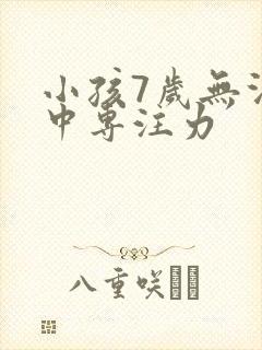 小孩7岁无法集中专注力