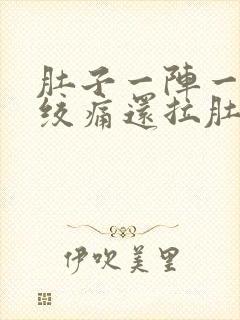 肚子一阵一阵的绞痛还拉肚子发烧