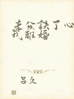 老公铁了心要和我离婚