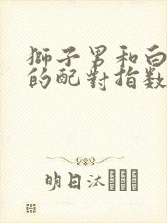 狮子男和白羊女的配对指数