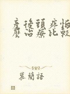 产后头疼怕风怎么治疗比较好