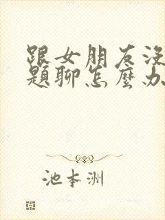 跟女朋友没有话题聊怎么办