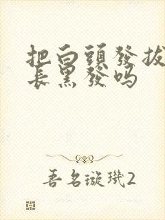 把白头发拔了会长黑发吗