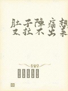 肚子阵痛想拉屎又拉不出来什么原因