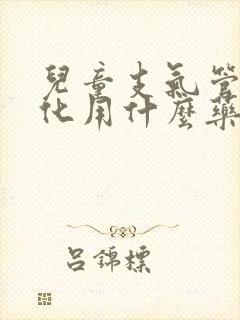 儿童支气管炎雾化用什么药好封面