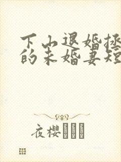 下山退婚拯救我的未婚妻短剧免费观看