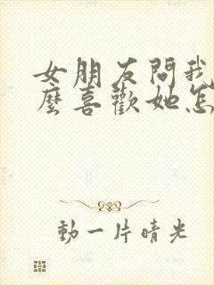 女朋友问我为什么喜欢她怎么回复