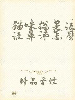 猫咪总是流眼泪流鼻涕怎么办