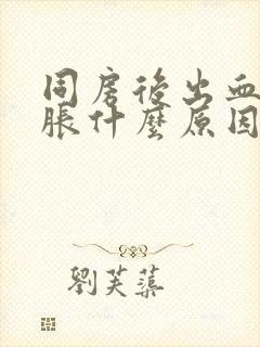 同房后出血肚子胀什么原因引起的封面