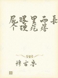 屁眼里面长了一个硬疙瘩