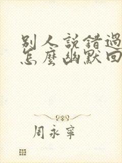 别人说错过了你怎么幽默回复