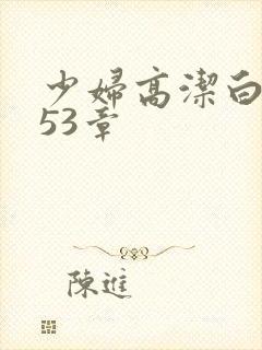 少妇高洁白义第53章