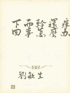 下面干还痒怎么回事怎么办