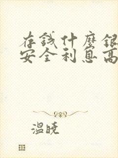 存钱什么银行最安全利息高