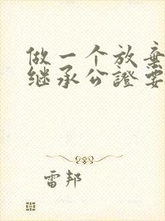 做一个放弃房产继承公证要多少钱