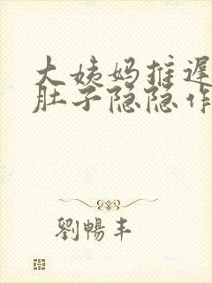 大姨妈推迟六天肚子隐隐作痛