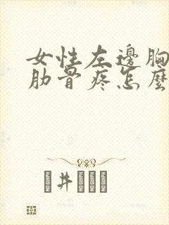 女性左边胸下面肋骨疼怎么回事