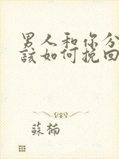 男人和你分手后该如何挽回