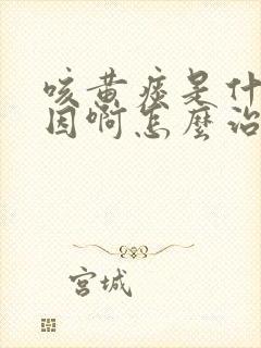 咳黄痰是什么原因啊怎么治疗