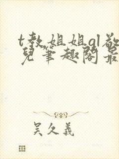 t教姐姐gl敬儿笔趣阁最新章节更新内