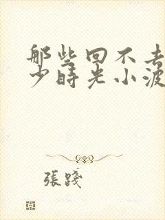 那些回不去的年少时光小波