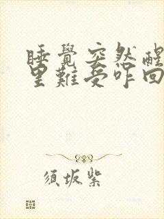 睡觉突然醒了心里难受咋回事