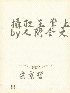 摄政王掌上皇夫by人间全文免费阅读