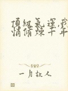 顶级气运,我悄悄修炼千年