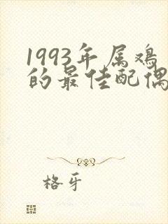 1993年属鸡的最佳配偶属相