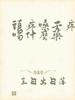 头疼嗓子疼发烧喝什么药