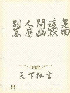 别人问这是哪里怎么幽默回答