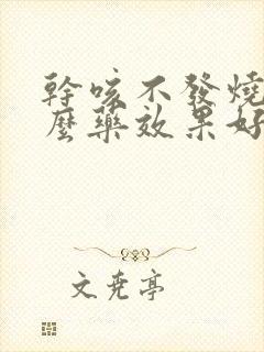 干咳不发烧吃什么药效果好