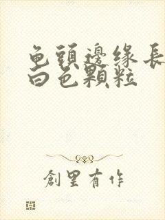 龟头边缘长一圈白色颗粒