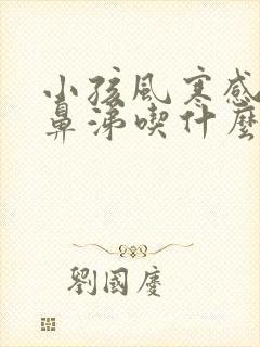 小孩风寒感冒流鼻涕吃什么药